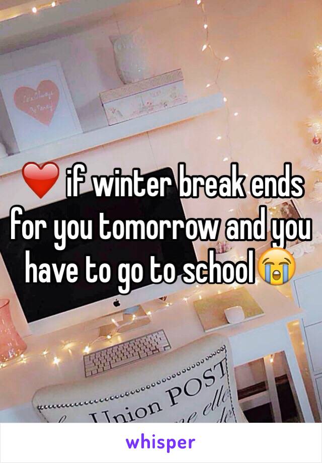 ❤️ if winter break ends for you tomorrow and you have to go to school😭