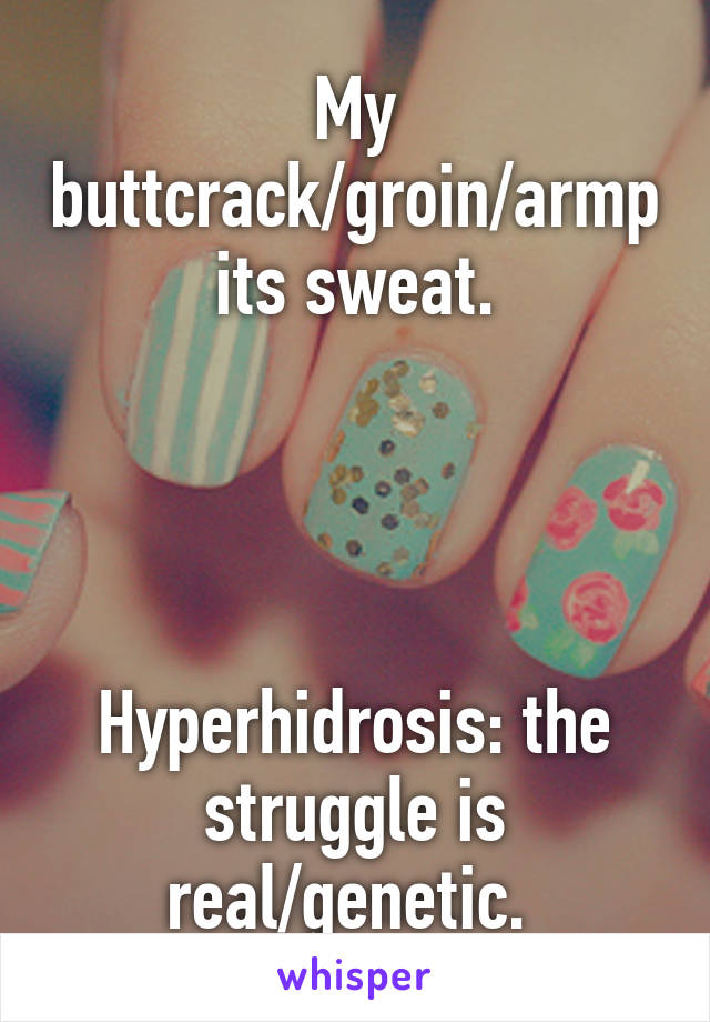 My buttcrack/groin/armpits sweat.




Hyperhidrosis: the struggle is real/genetic. 