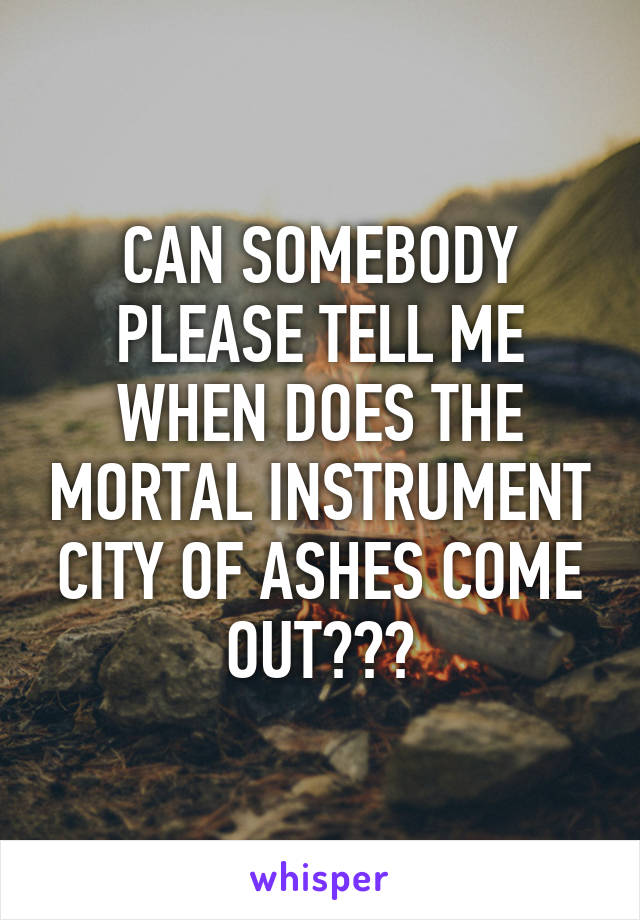 CAN SOMEBODY PLEASE TELL ME WHEN DOES THE MORTAL INSTRUMENT CITY OF ASHES COME OUT???