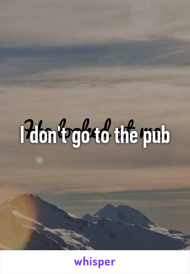 I don't go to the pub