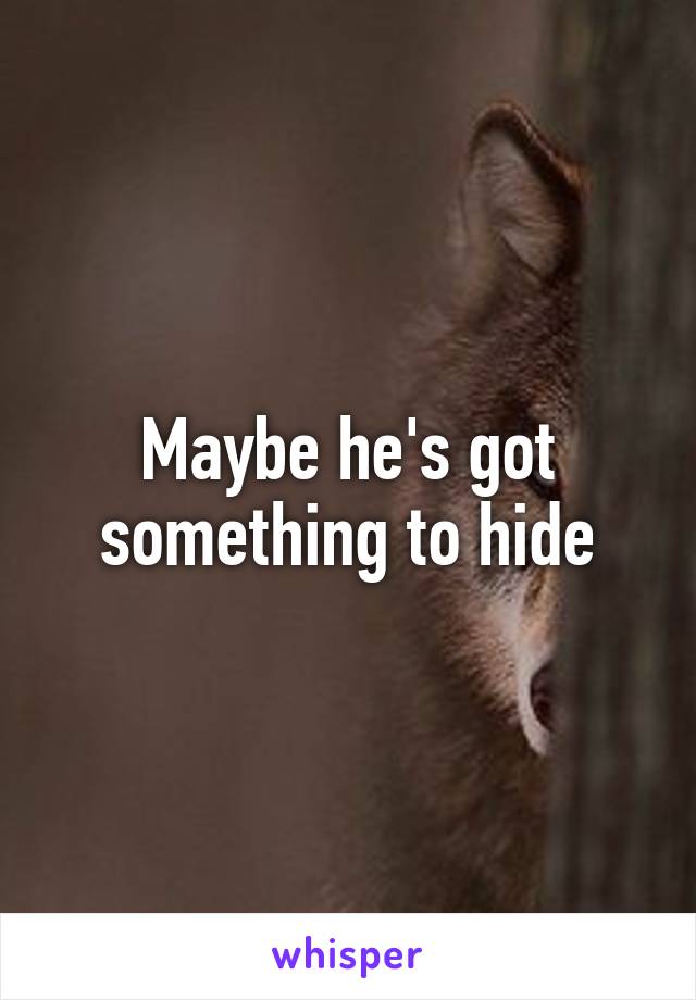 Maybe he's got something to hide