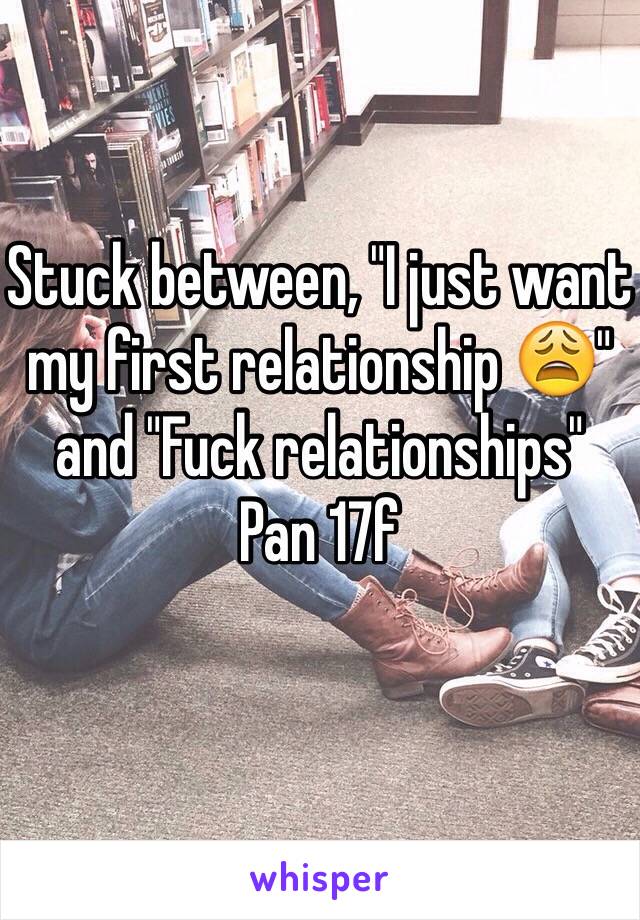 Stuck between, "I just want my first relationship 😩" and "Fuck relationships"
Pan 17f