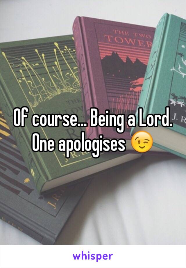 Of course... Being a Lord. One apologises 😉