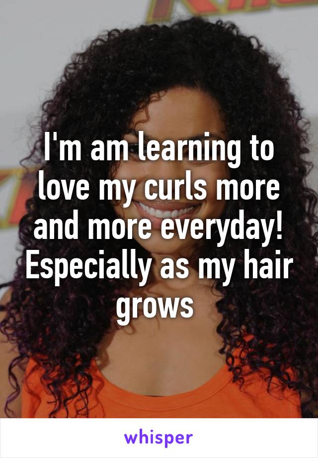 I'm am learning to love my curls more and more everyday! Especially as my hair grows 