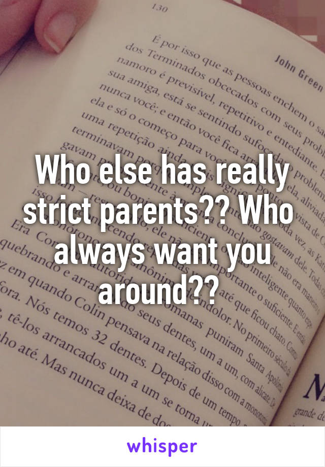 Who else has really strict parents?? Who  always want you around?? 