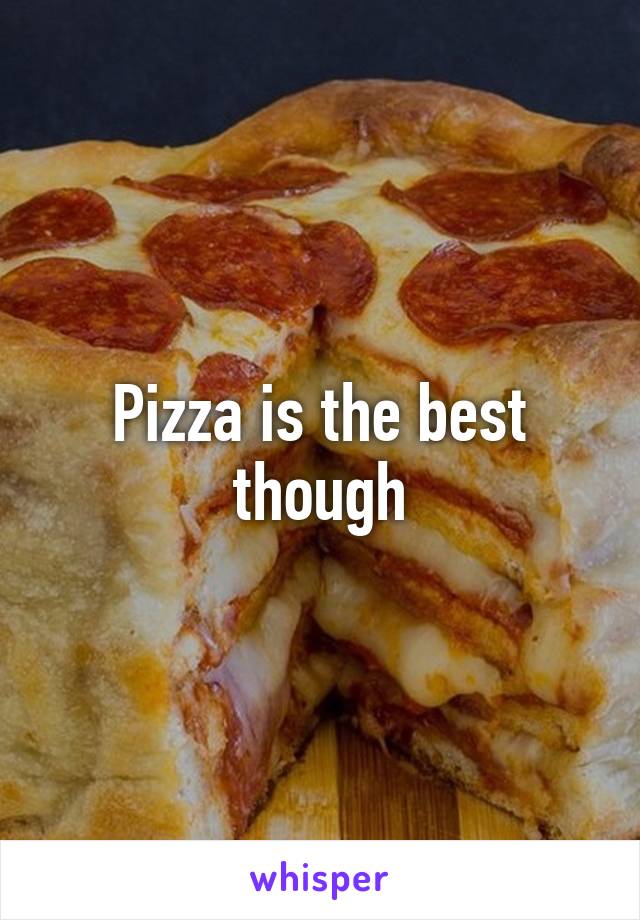 Pizza is the best though