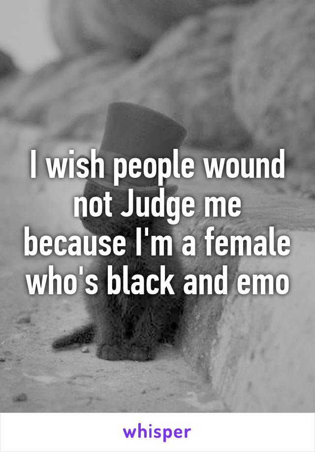 I wish people wound not Judge me because I'm a female who's black and emo