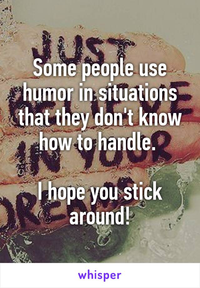 Some people use humor in situations that they don't know how to handle. 

I hope you stick around!