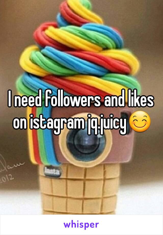 I need followers and likes on istagram jq.juicy😊