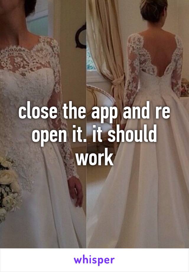 close the app and re open it. it should work