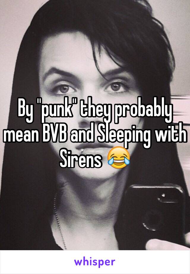 By "punk" they probably mean BVB and Sleeping with Sirens 😂