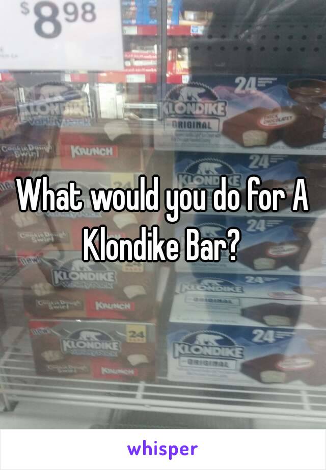 What would you do for A Klondike Bar? 