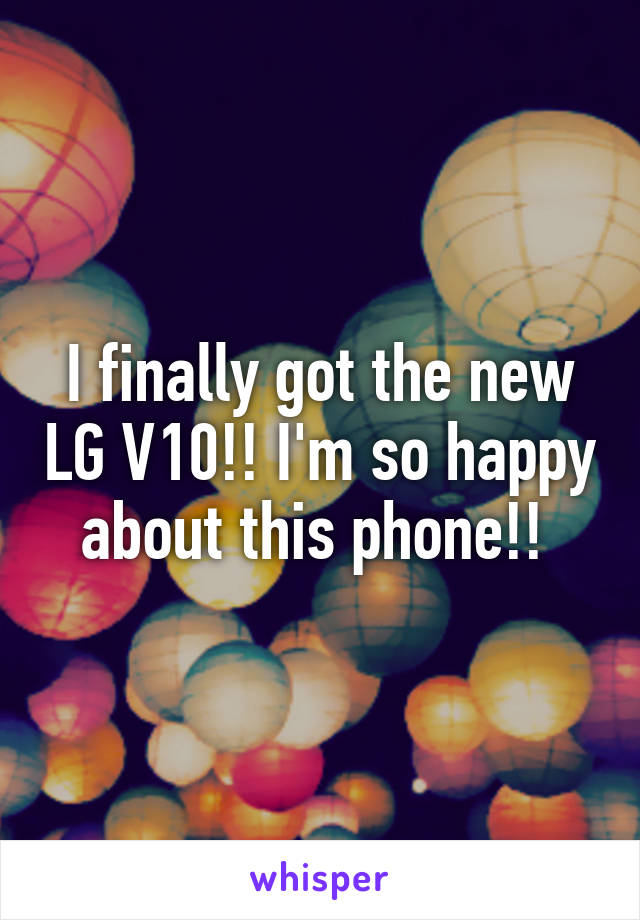 I finally got the new LG V10!! I'm so happy about this phone!! 