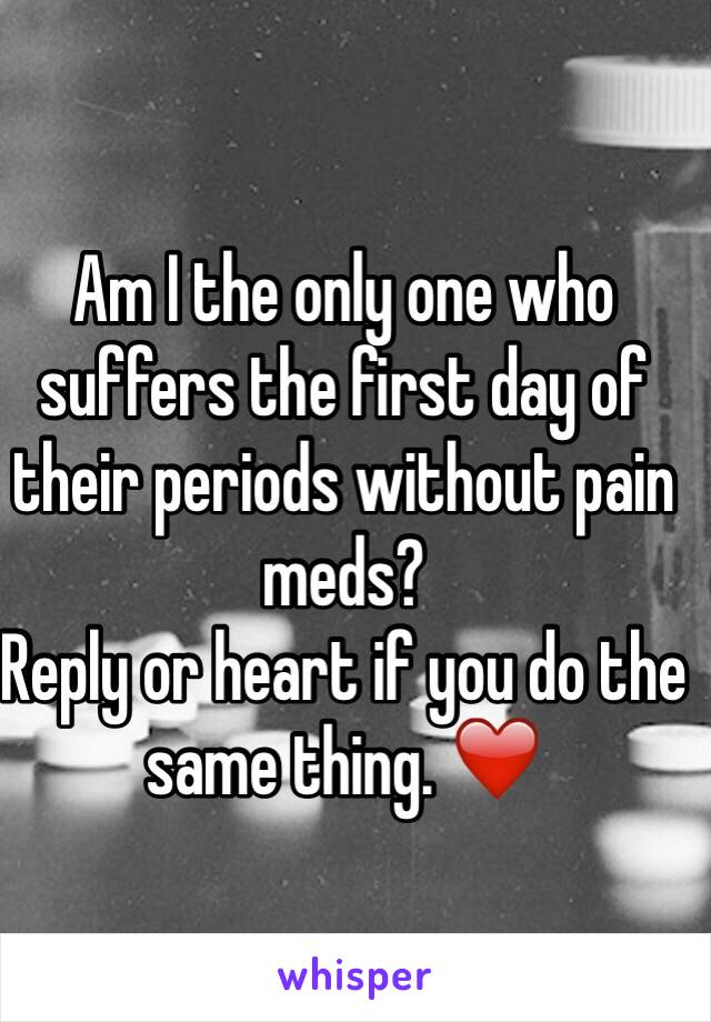 Am I the only one who suffers the first day of their periods without pain meds?
Reply or heart if you do the same thing. ❤️