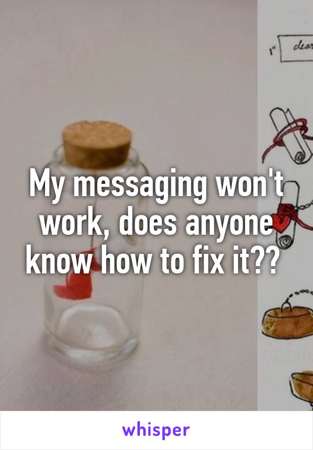 My messaging won't work, does anyone know how to fix it?? 