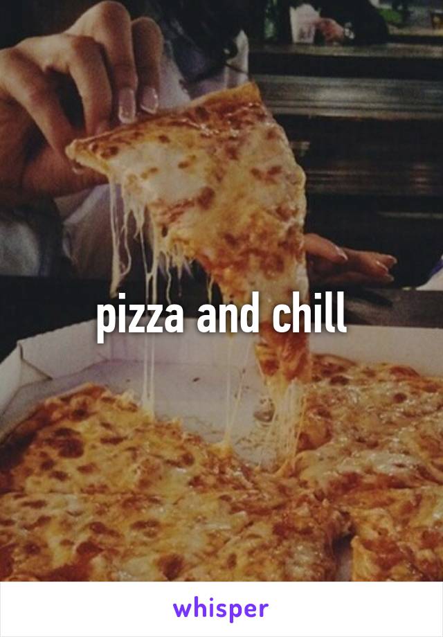 pizza and chill