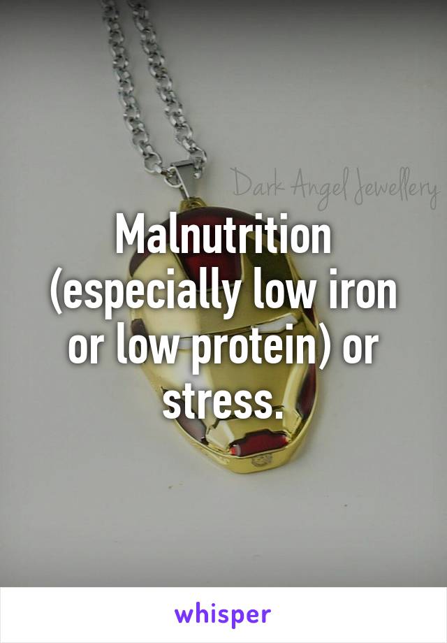 Malnutrition (especially low iron or low protein) or stress.