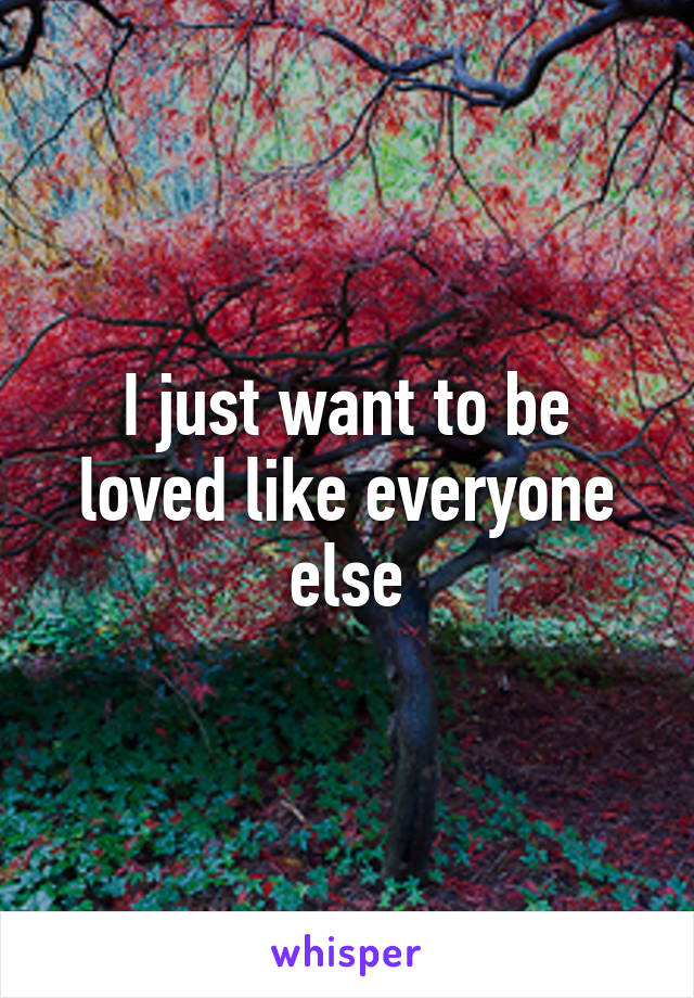 I just want to be loved like everyone else