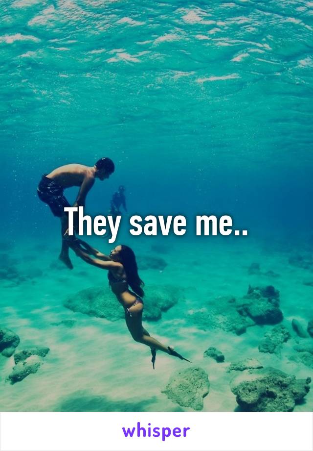 They save me..