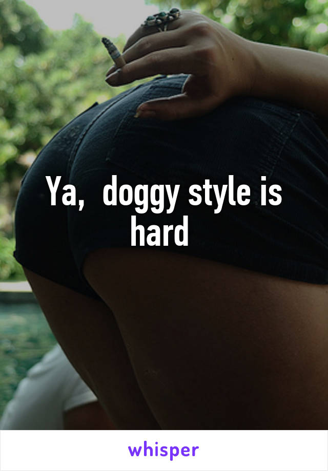 Ya,  doggy style is hard 
