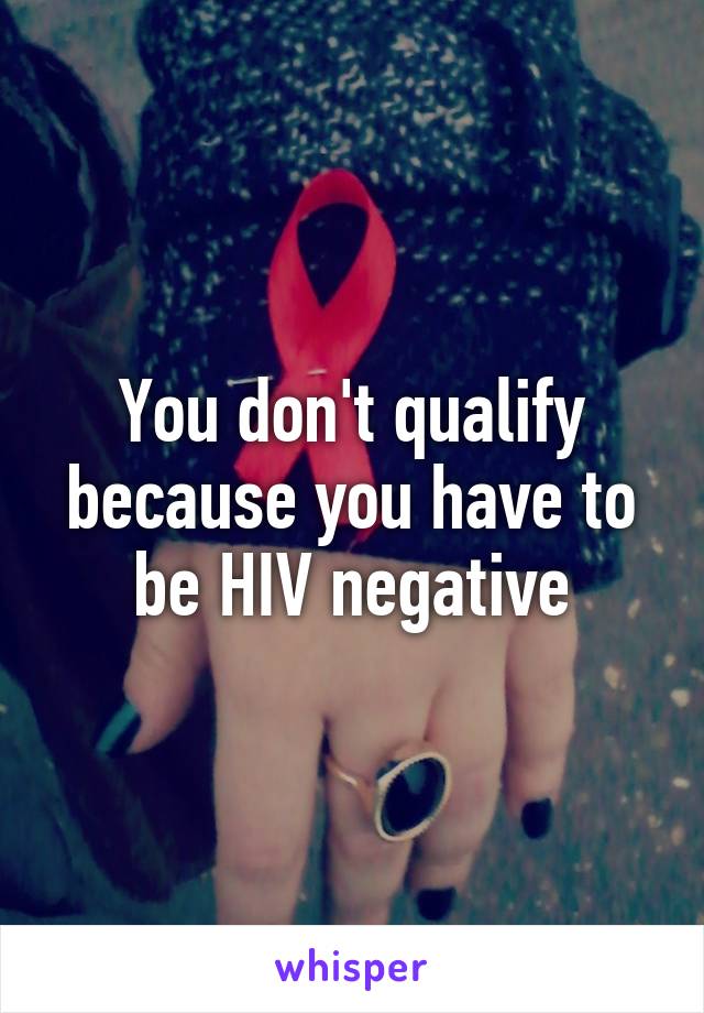 You don't qualify because you have to be HIV negative