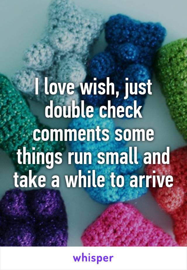 I love wish, just double check comments some things run small and take a while to arrive