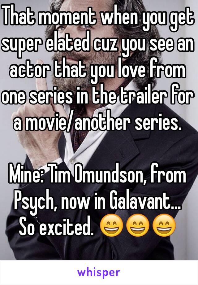 That moment when you get super elated cuz you see an actor that you love from one series in the trailer for a movie/another series.

Mine: Tim Omundson, from Psych, now in Galavant...
So excited. 😄😄😄