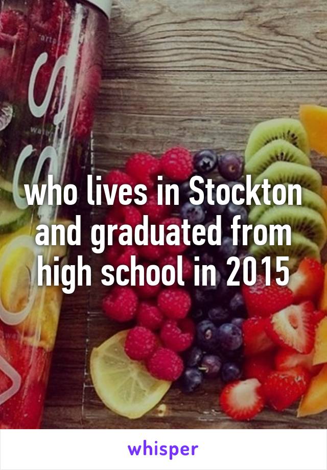 who lives in Stockton and graduated from high school in 2015