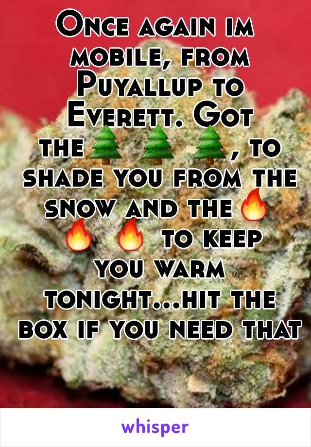 Once again im mobile, from Puyallup to Everett. Got the🌲 🌲 🌲, to shade you from the snow and the🔥 🔥 🔥 to keep you warm tonight...hit the box if you need that