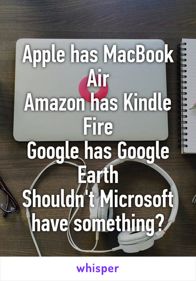 Apple has MacBook Air
Amazon has Kindle Fire
Google has Google Earth
Shouldn't Microsoft have something?