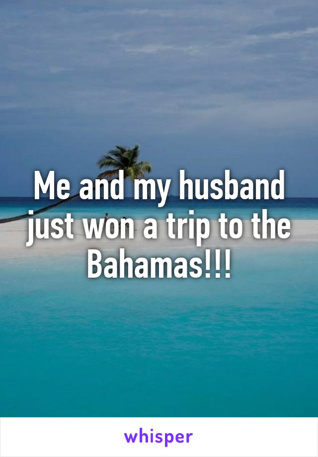 Me and my husband just won a trip to the Bahamas!!!