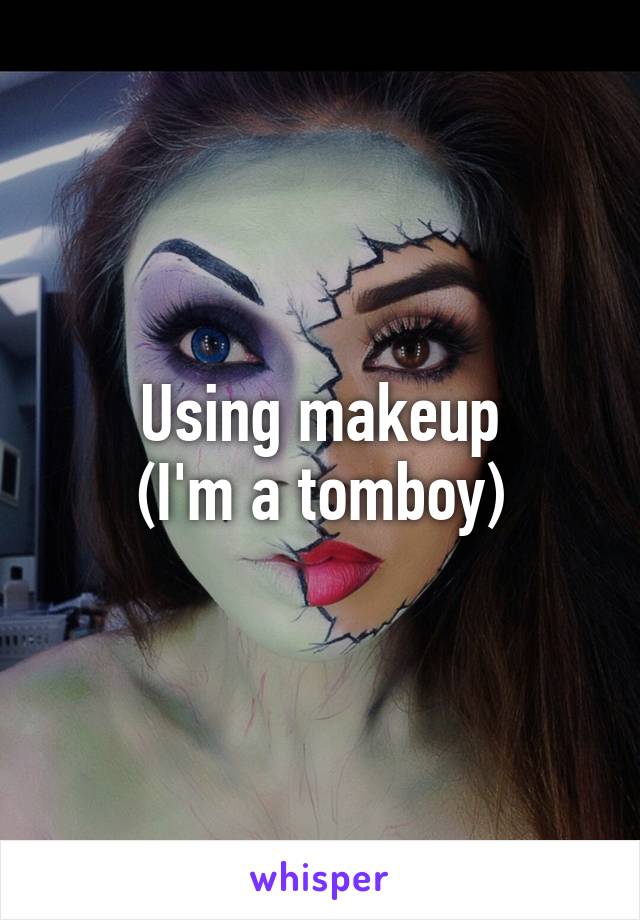 Using makeup
(I'm a tomboy)