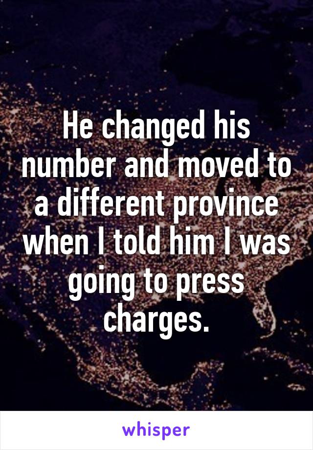 He changed his number and moved to a different province when I told him I was going to press charges.