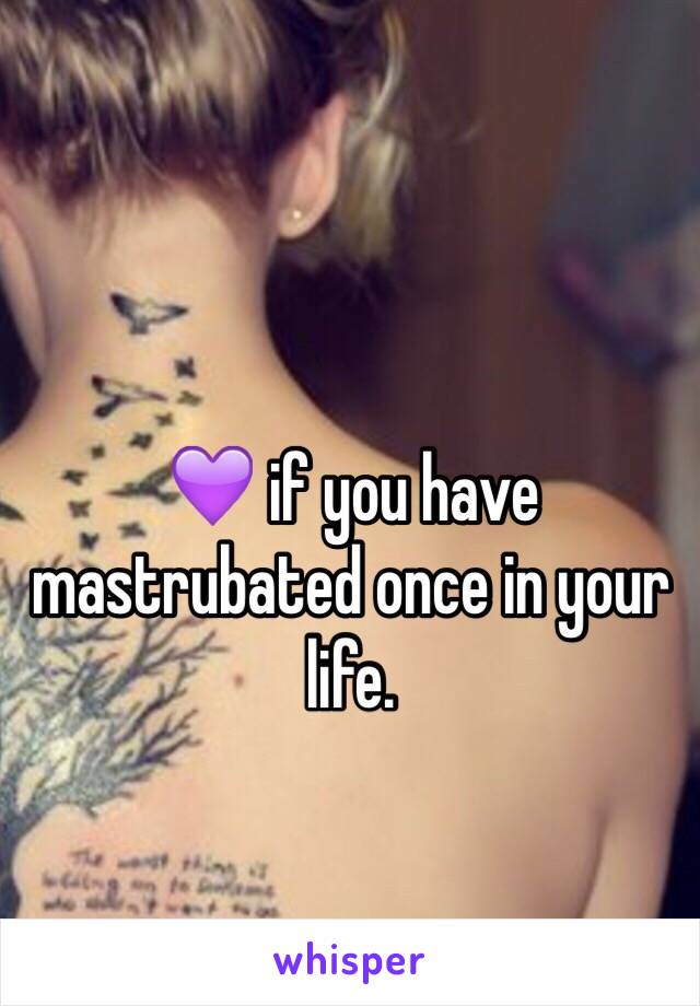 💜 if you have mastrubated once in your life.