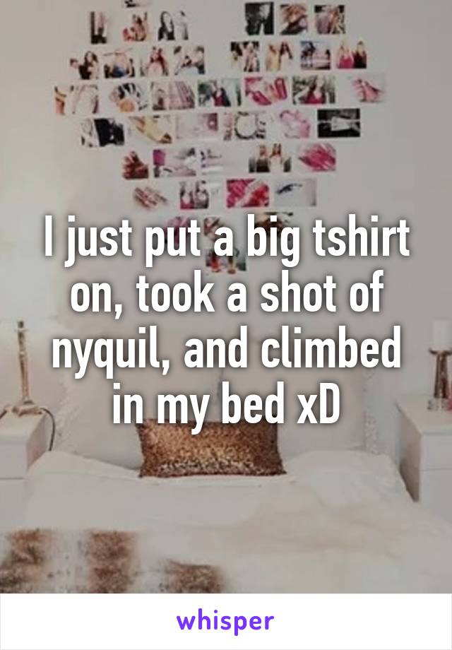 I just put a big tshirt on, took a shot of nyquil, and climbed in my bed xD