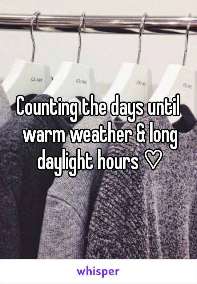 Counting the days until warm weather & long daylight hours ♡