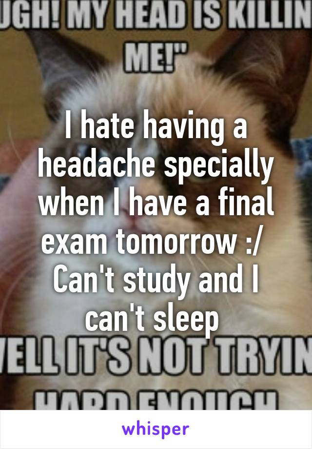 I hate having a headache specially when I have a final exam tomorrow :/ 
Can't study and I can't sleep 