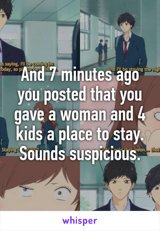 And 7 minutes ago you posted that you gave a woman and 4 kids a place to stay. Sounds suspicious.