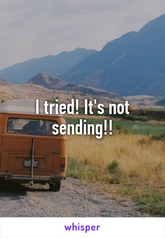 I tried! It's not sending!!