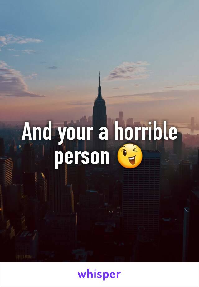 And your a horrible person 😉