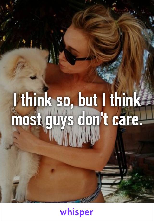 I think so, but I think most guys don't care.