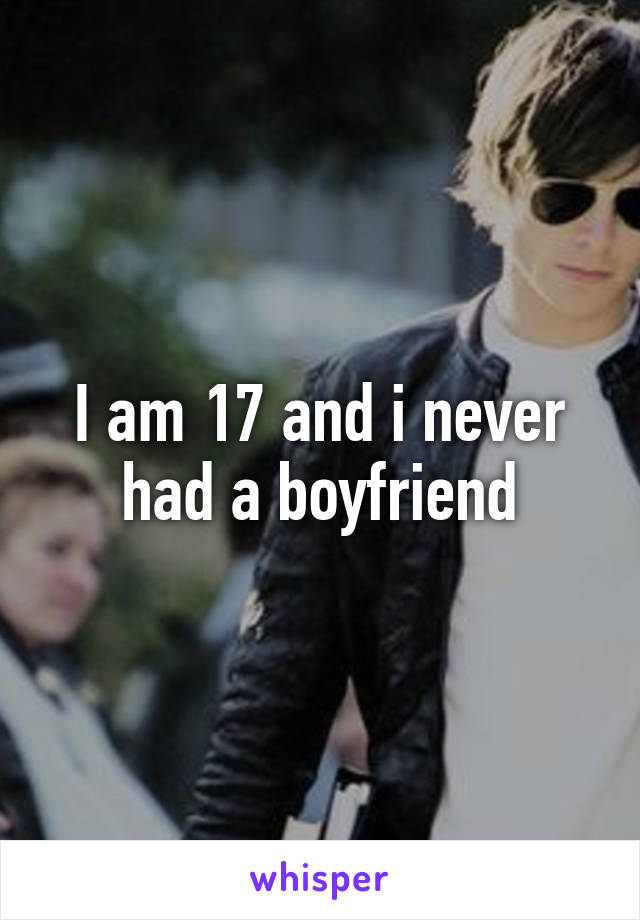 I am 17 and i never had a boyfriend