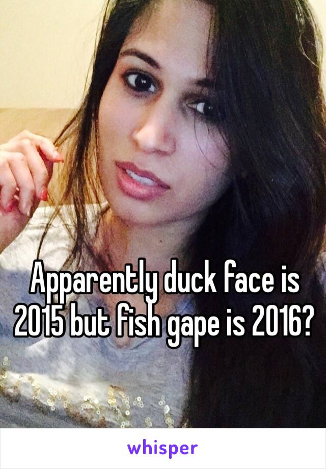 Apparently duck face is 2015 but fish gape is 2016?