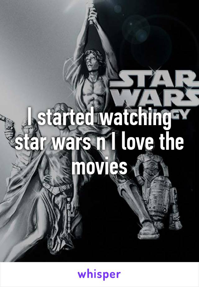 I started watching star wars n I love the movies