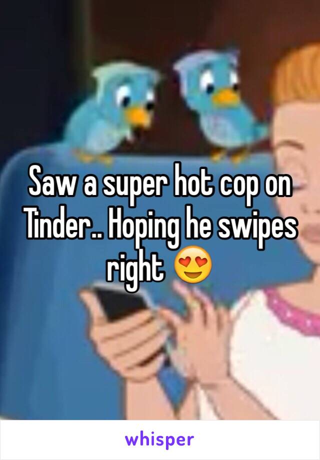 Saw a super hot cop on Tinder.. Hoping he swipes right 😍