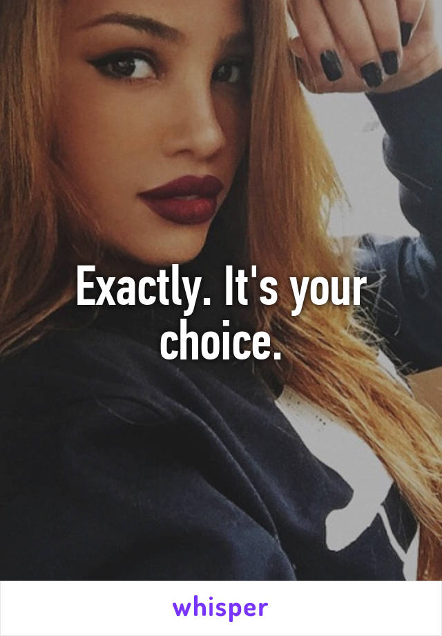 Exactly. It's your choice.