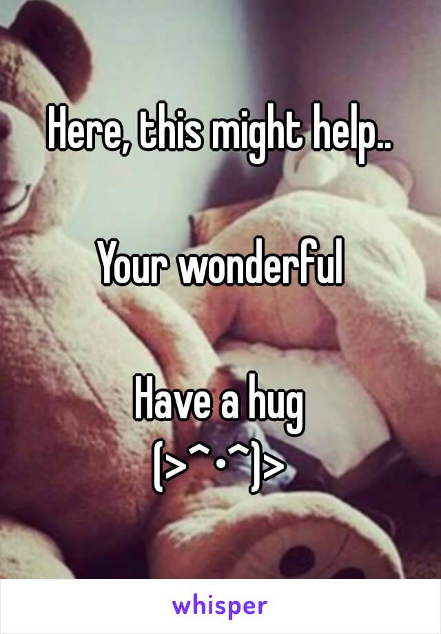 Here, this might help..

Your wonderful

Have a hug
(>^•^)>