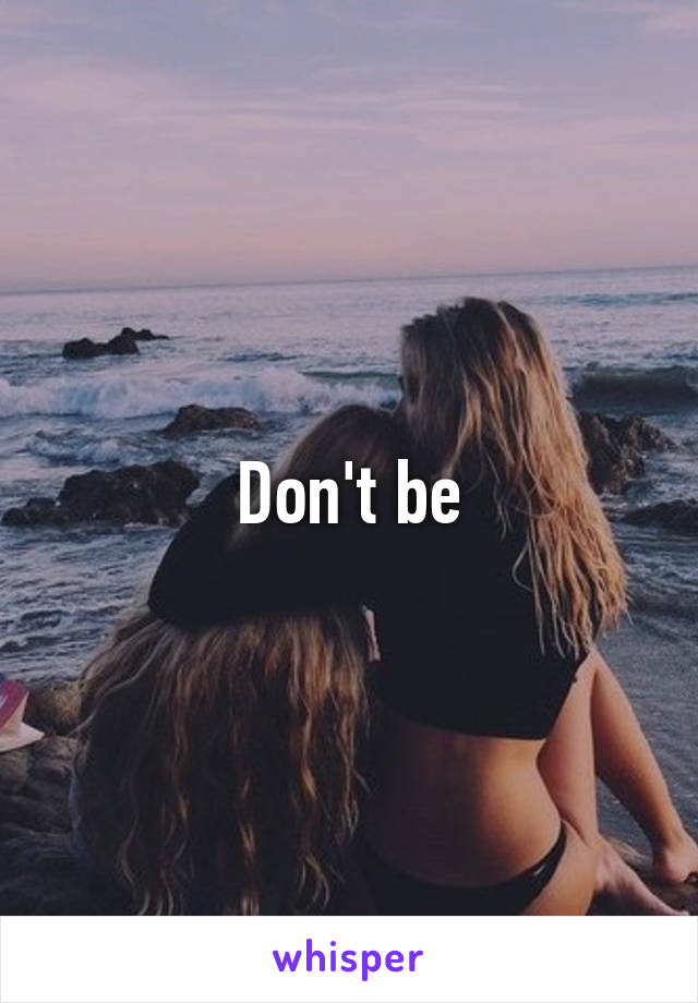 Don't be