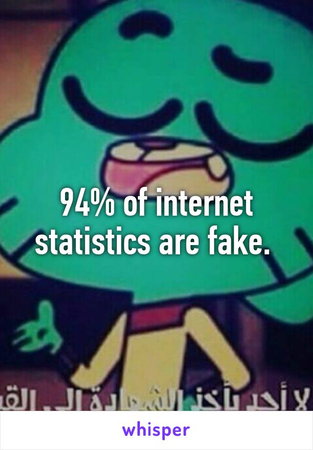 94% of internet statistics are fake. 