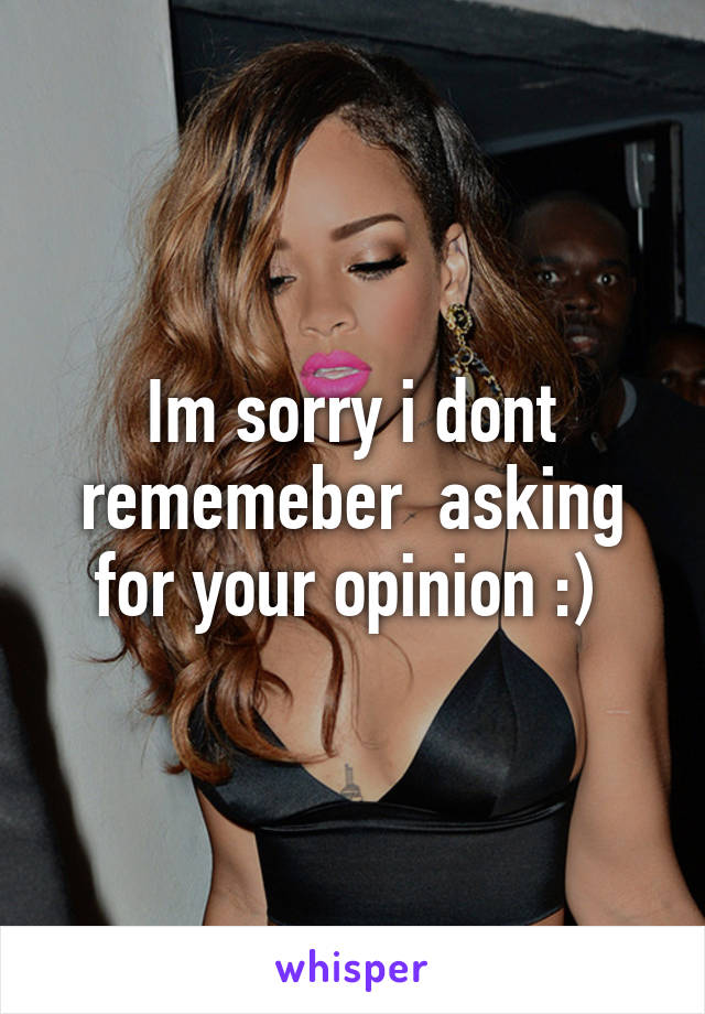 Im sorry i dont rememeber  asking for your opinion :) 